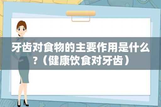 牙齿对食物的主要作用是什么?（健康饮食对牙齿）