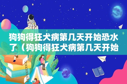 狗狗得狂犬病第几天开始恐水了（狗狗得狂犬病第几天开始恐水）