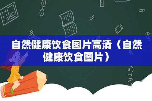 自然健康饮食图片高清（自然健康饮食图片）