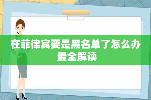 在菲律宾要是黑名单了怎么办 最全解读