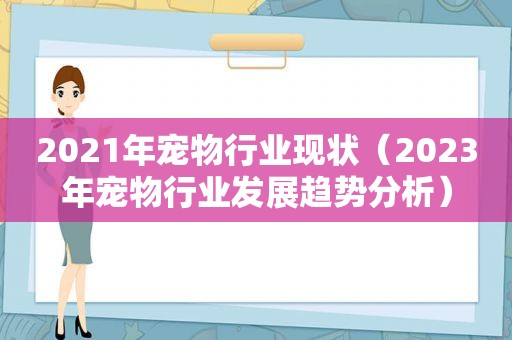 2021年宠物行业现状（2023年宠物行业发展趋势分析）