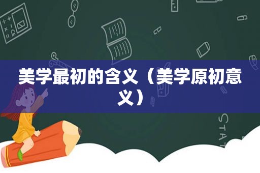 美学最初的含义（美学原初意义）