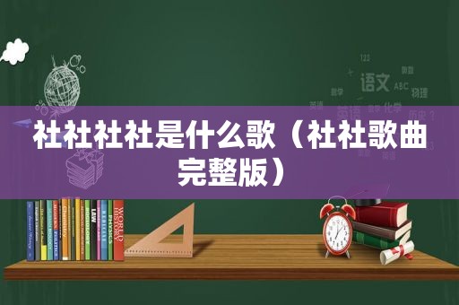 社社社社是什么歌（社社歌曲完整版）