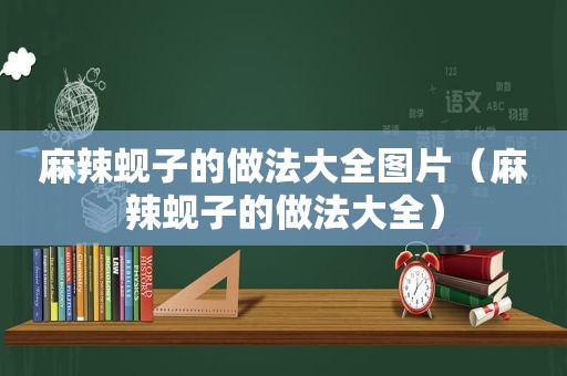 麻辣蚬子的做法大全图片（麻辣蚬子的做法大全）