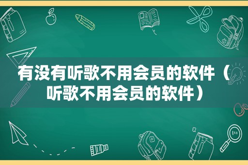 有没有听歌不用会员的软件（听歌不用会员的软件）