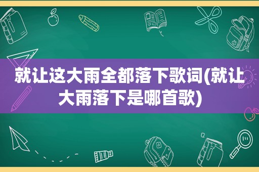 就让这大雨全都落下歌词(就让大雨落下是哪首歌)