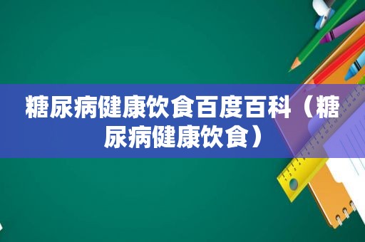 糖尿病健康饮食百度百科（糖尿病健康饮食）