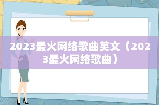 2023最火网络歌曲英文（2023最火网络歌曲）