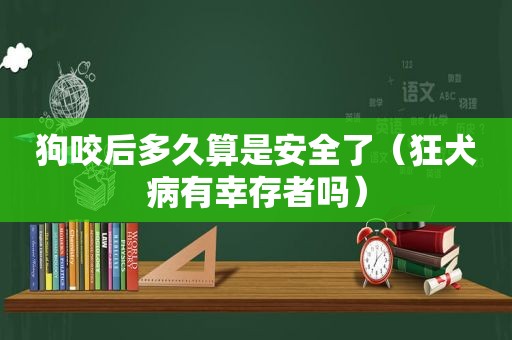 狗咬后多久算是安全了（狂犬病有幸存者吗）