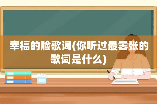 幸福的脸歌词(你听过最嚣张的歌词是什么)