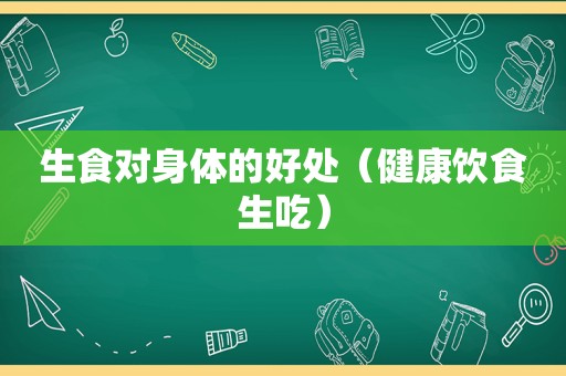 生食对身体的好处（健康饮食生吃）