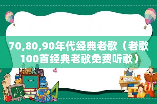 70,80,90年代经典老歌（老歌100首经典老歌免费听歌）