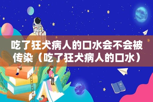 吃了狂犬病人的口水会不会被传染（吃了狂犬病人的口水）