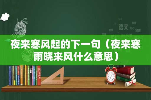 夜来寒风起的下一句（夜来寒雨晓来风什么意思）