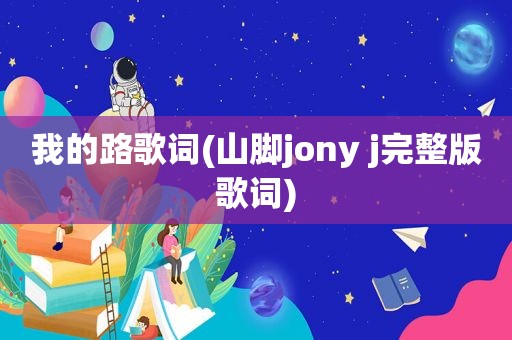 我的路歌词(山脚jony j完整版歌词)