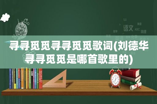 寻寻觅觅寻寻觅觅歌词(刘德华寻寻觅觅是哪首歌里的)