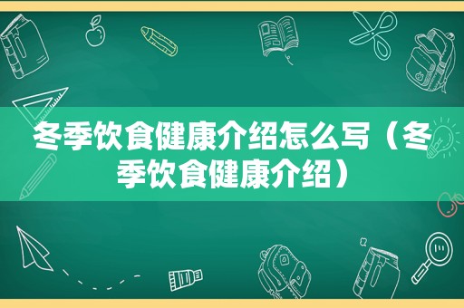 冬季饮食健康介绍怎么写（冬季饮食健康介绍）