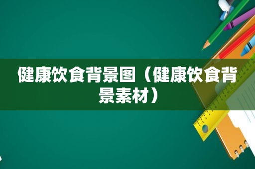 健康饮食背景图（健康饮食背景素材）