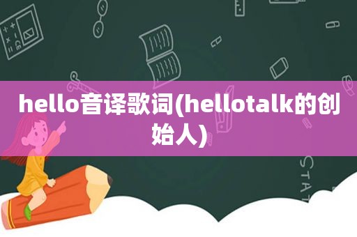 hello音译歌词(hellotalk的创始人)