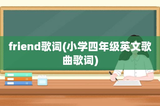 friend歌词(小学四年级英文歌曲歌词)