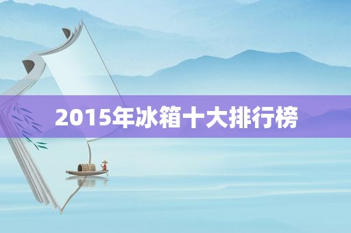 2015年冰箱十大排行榜