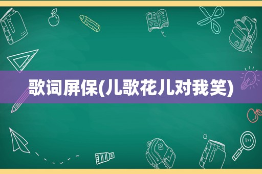 歌词屏保(儿歌花儿对我笑)