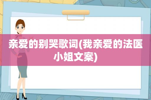 亲爱的别哭歌词(我亲爱的法医小姐文案)