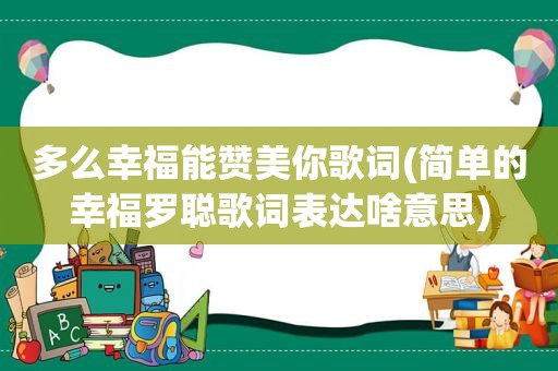 多么幸福能赞美你歌词(简单的幸福罗聪歌词表达啥意思)