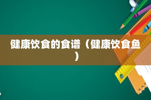 健康饮食的食谱（健康饮食鱼）