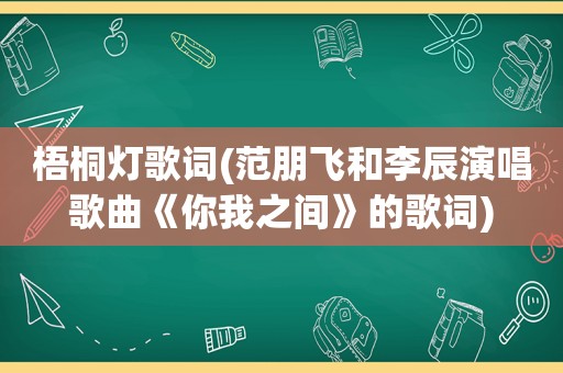 梧桐灯歌词(范朋飞和李辰演唱歌曲《你我之间》的歌词)