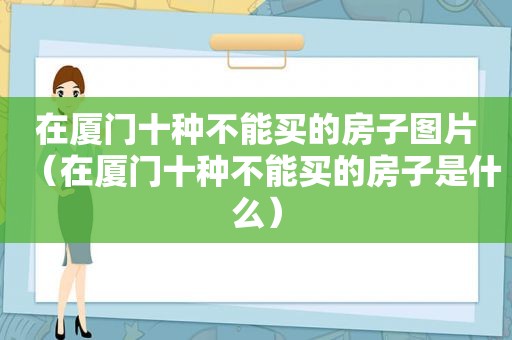 在厦门十种不能买的房子图片（在厦门十种不能买的房子是什么）