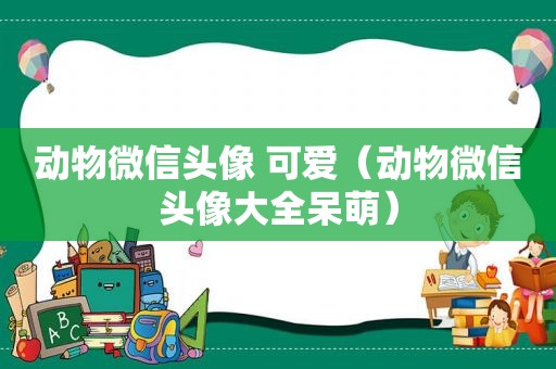 动物微信头像 可爱（动物微信头像大全呆萌）