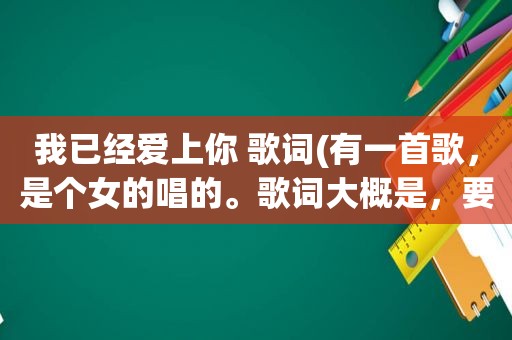 我已经爱上你 歌词(有一首歌，是个女的唱的。歌词大概是，要你爱上我要多久，我已经爱上你……请问这首歌叫什么)