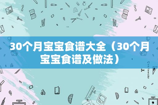 30个月宝宝食谱大全（30个月宝宝食谱及做法）