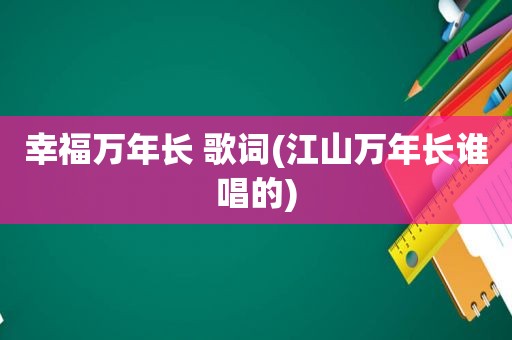 幸福万年长 歌词(江山万年长谁唱的)