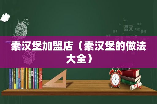 素汉堡加盟店（素汉堡的做法大全）