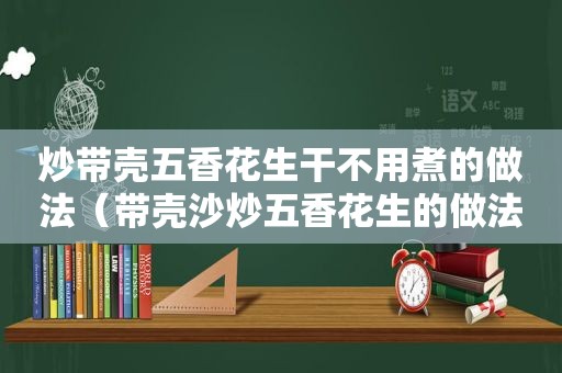 炒带壳五香花生干不用煮的做法（带壳沙炒五香花生的做法）