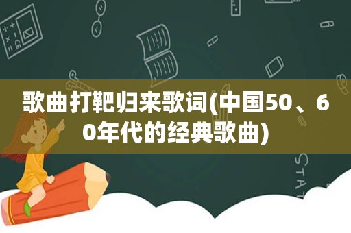 歌曲打靶归来歌词(中国50、60年代的经典歌曲)