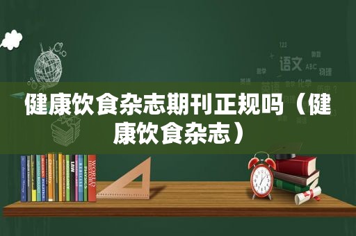 健康饮食杂志期刊正规吗（健康饮食杂志）