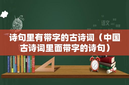 诗句里有带字的古诗词（中国古诗词里面带字的诗句）