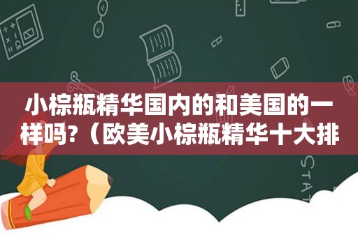 小棕瓶精 *** 内的和美国的一样吗?（欧美小棕瓶精华十大排行）