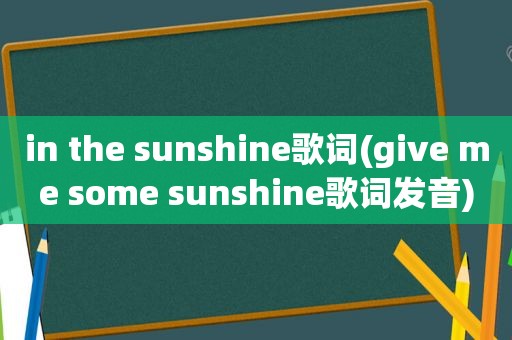 in the sunshine歌词(give me some sunshine歌词发音)