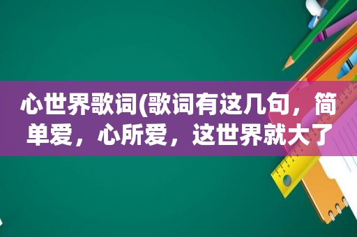 心世界歌词(歌词有这几句，简单爱，心所爱，这世界就大了起来，是什么歌名啊)