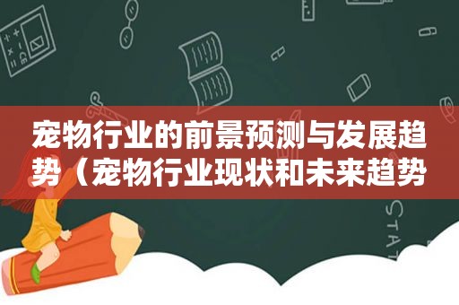 宠物行业的前景预测与发展趋势（宠物行业现状和未来趋势）