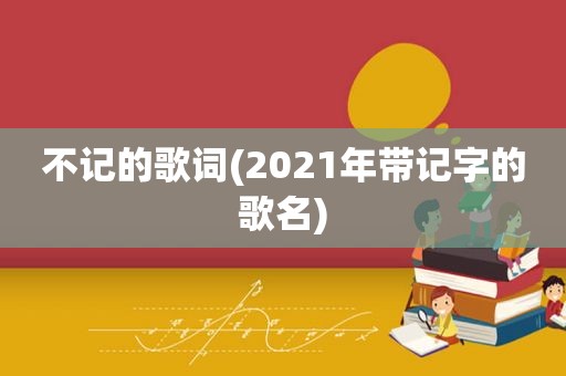 不记的歌词(2021年带记字的歌名)