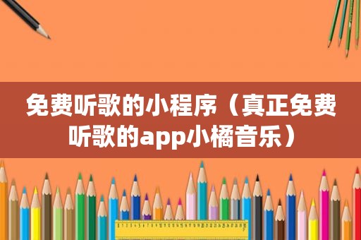 免费听歌的小程序（真正免费听歌的app小橘音乐）