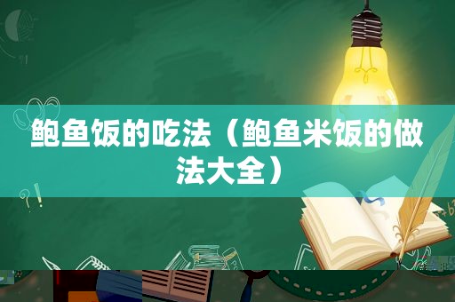 鲍鱼饭的吃法（鲍鱼米饭的做法大全）