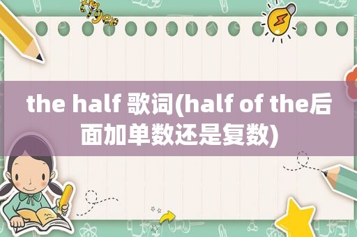 the half 歌词(half of the后面加单数还是复数)