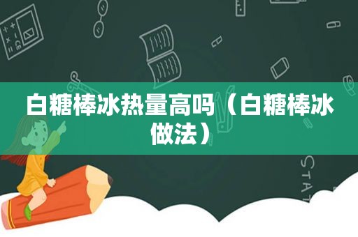 白糖棒冰热量高吗（白糖棒冰做法）