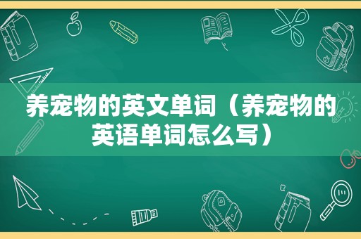 养宠物的英文单词（养宠物的英语单词怎么写）